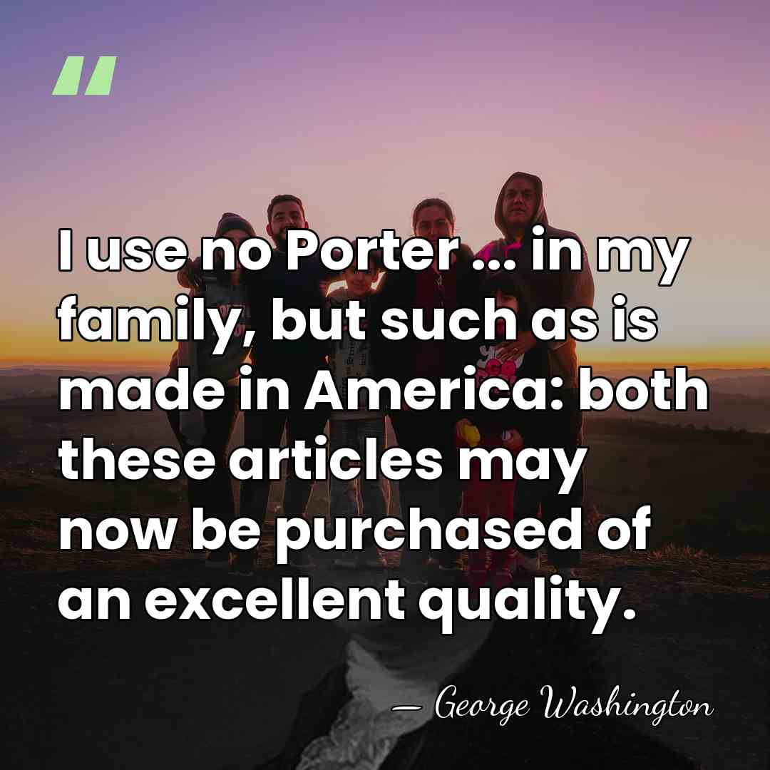 I use no Porter ... in my family, but such as is&hellip; - George Washington