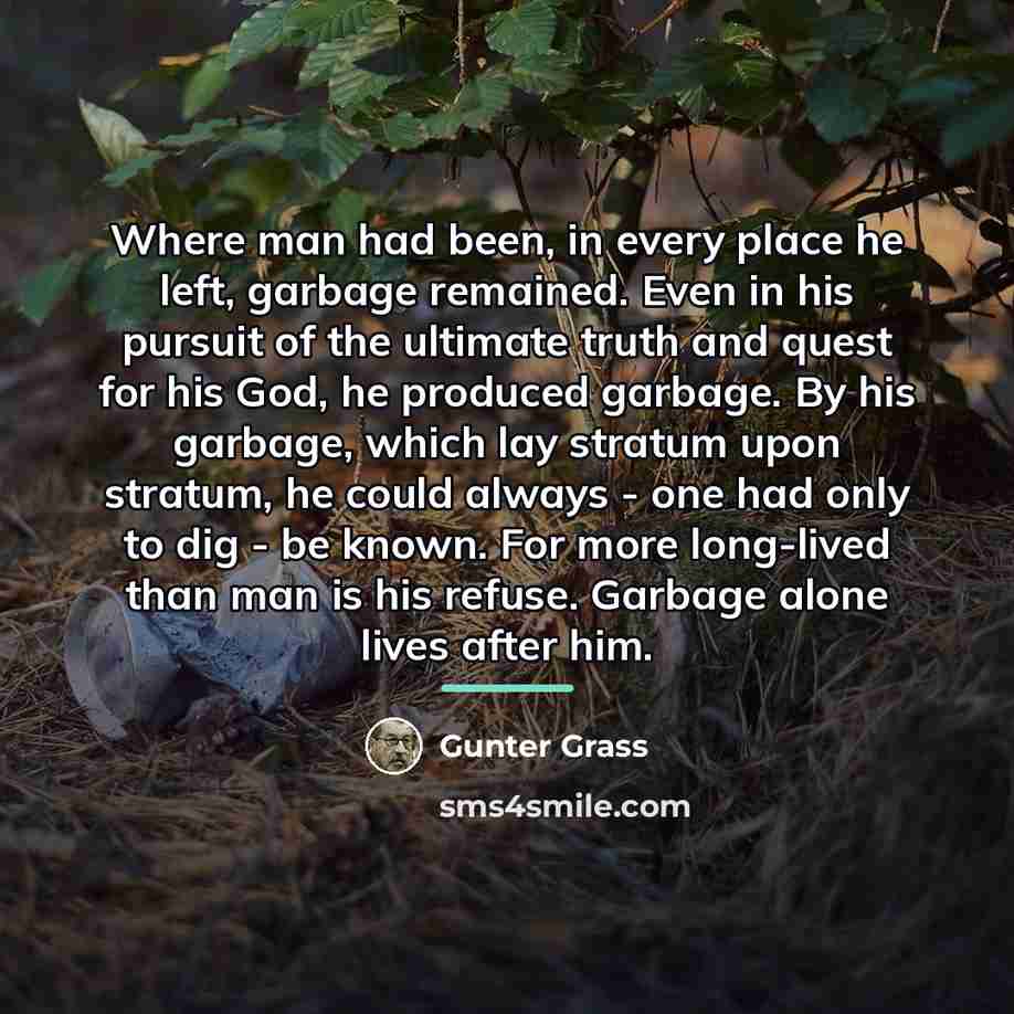 “Where man had been, in every place he left, garbage…” quote by Gunter Grass