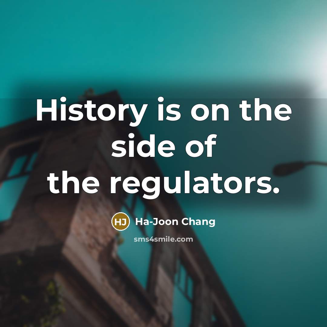 “History is on the side of the regulators.…” quote by Ha-Joon Chang