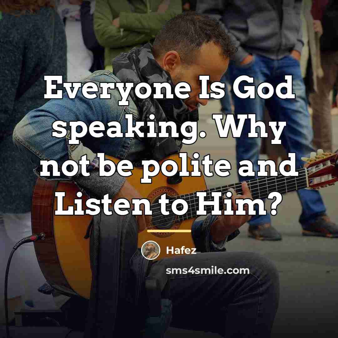 “Everyone Is God speaking. Why not be polite and Listen…” quote by Hafez