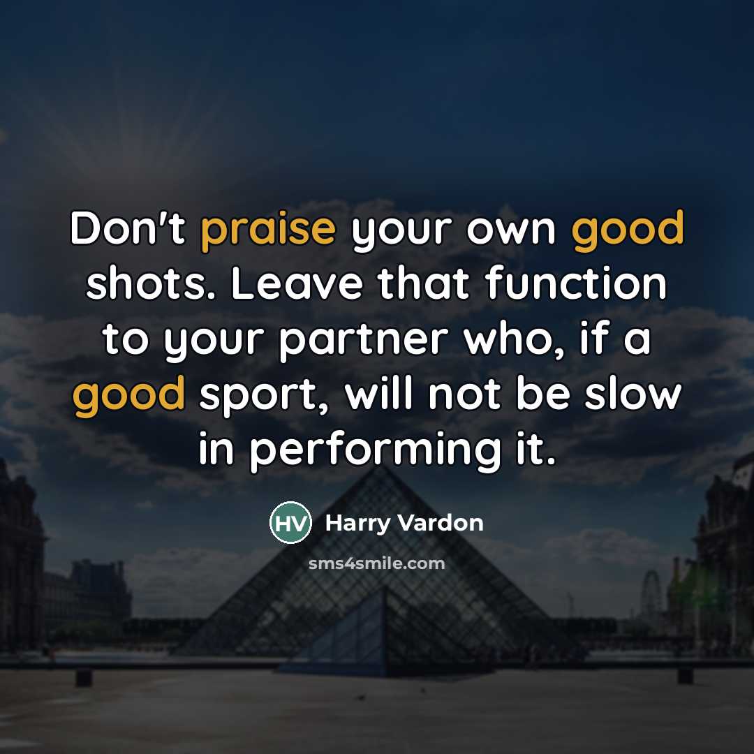 “Don't praise your own good shots. Leave that function to…” quote by Harry Vardon