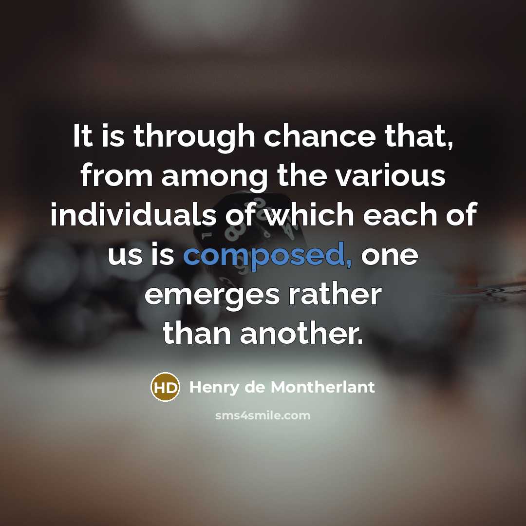 “It is through chance that, from among the various individuals of which each of us is composed, one emerges rather than another.” quote by Henry de Montherlant
