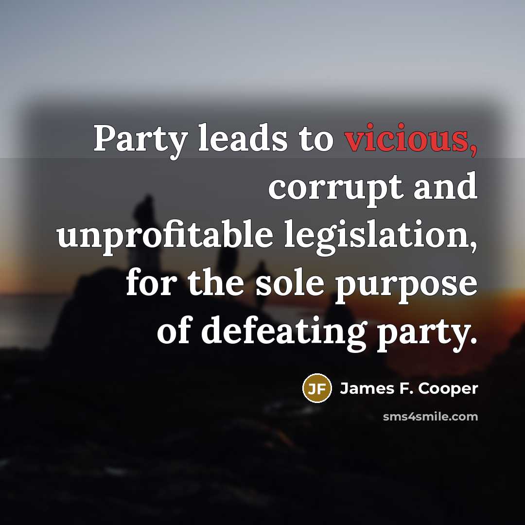 “Party leads to vicious, corrupt and unprofitable legislation, for the…” quote by James F. Cooper