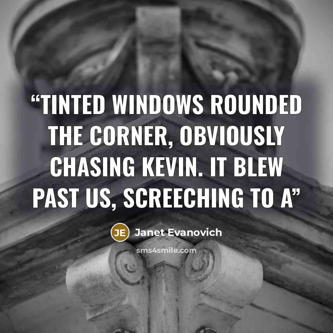 “tinted windows rounded the corner, obviously chasing Kevin. It blew past us, screeching to a” quote by Janet Evanovich