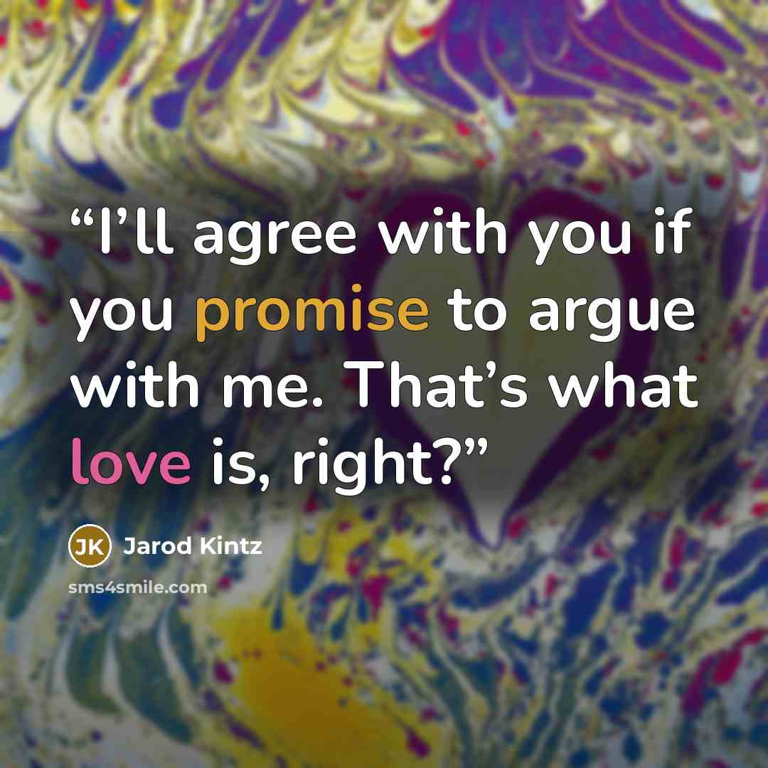 “I’ll agree with you if you promise to argue with me. That’s what love is, right?” quote by Jarod Kintz