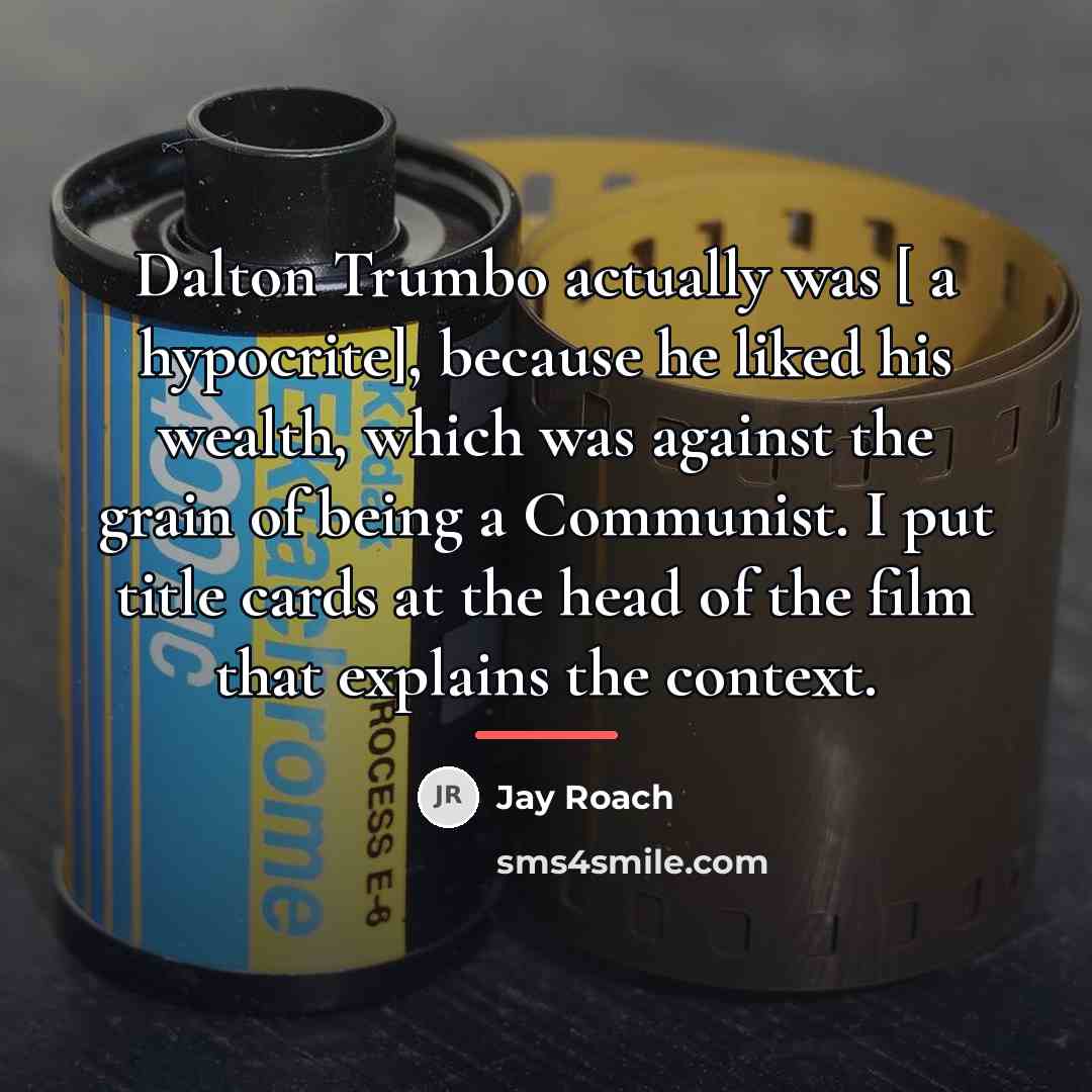 “Dalton Trumbo actually was [ a hypocrite], because he liked…” quote by Jay Roach