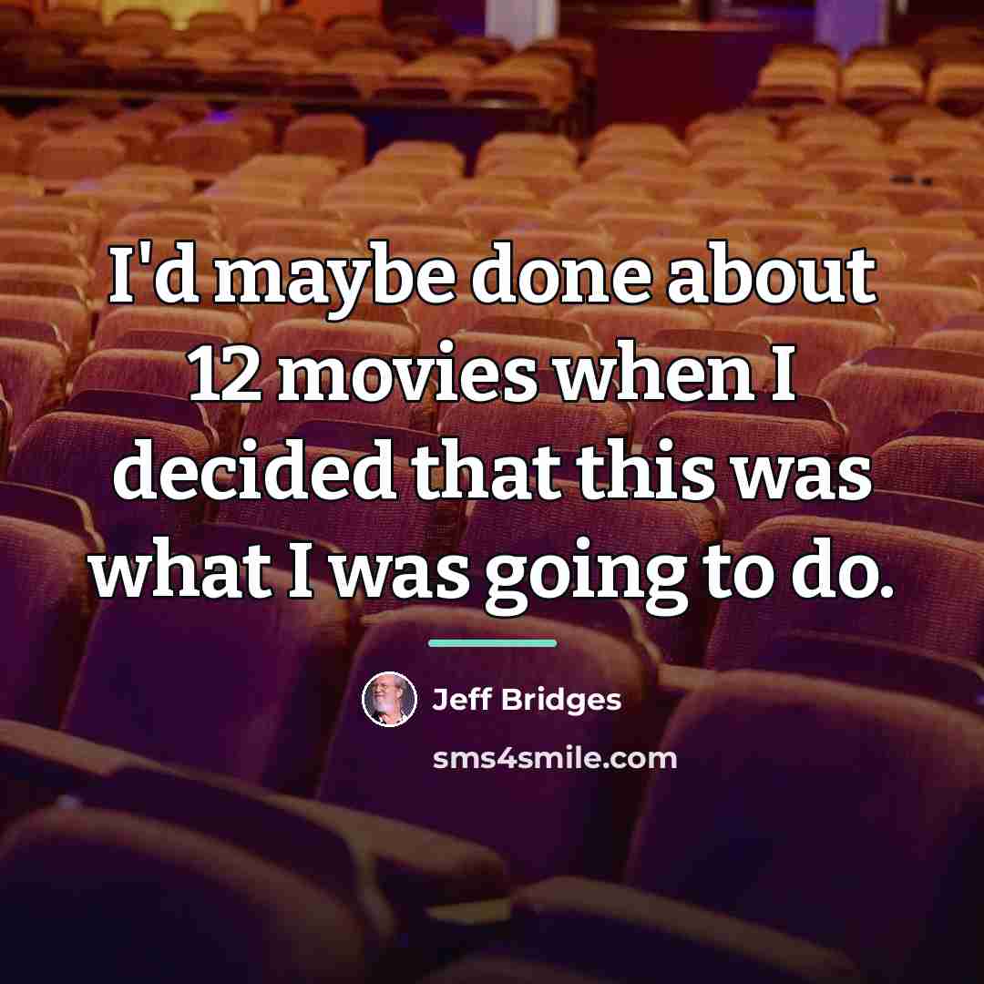 “I'd maybe done about 12 movies when I decided that…” quote by Jeff Bridges