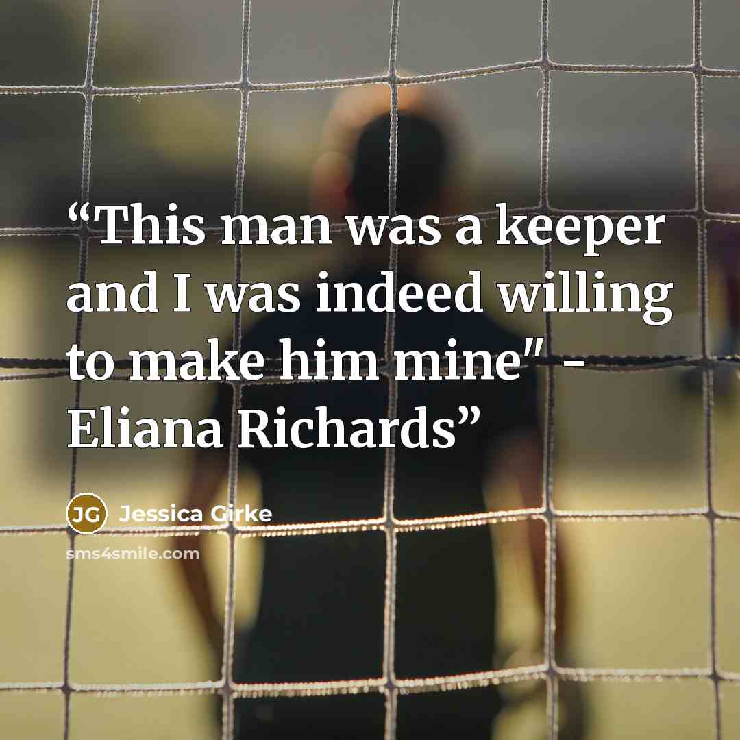 “This man was a keeper and I was indeed willing to make him mine" - Eliana Richards” quote by Jessica Girke