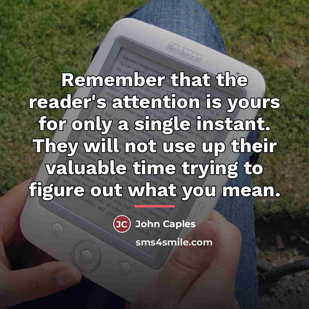“Remember that the reader's attention is yours for only a…” quote by John Caples