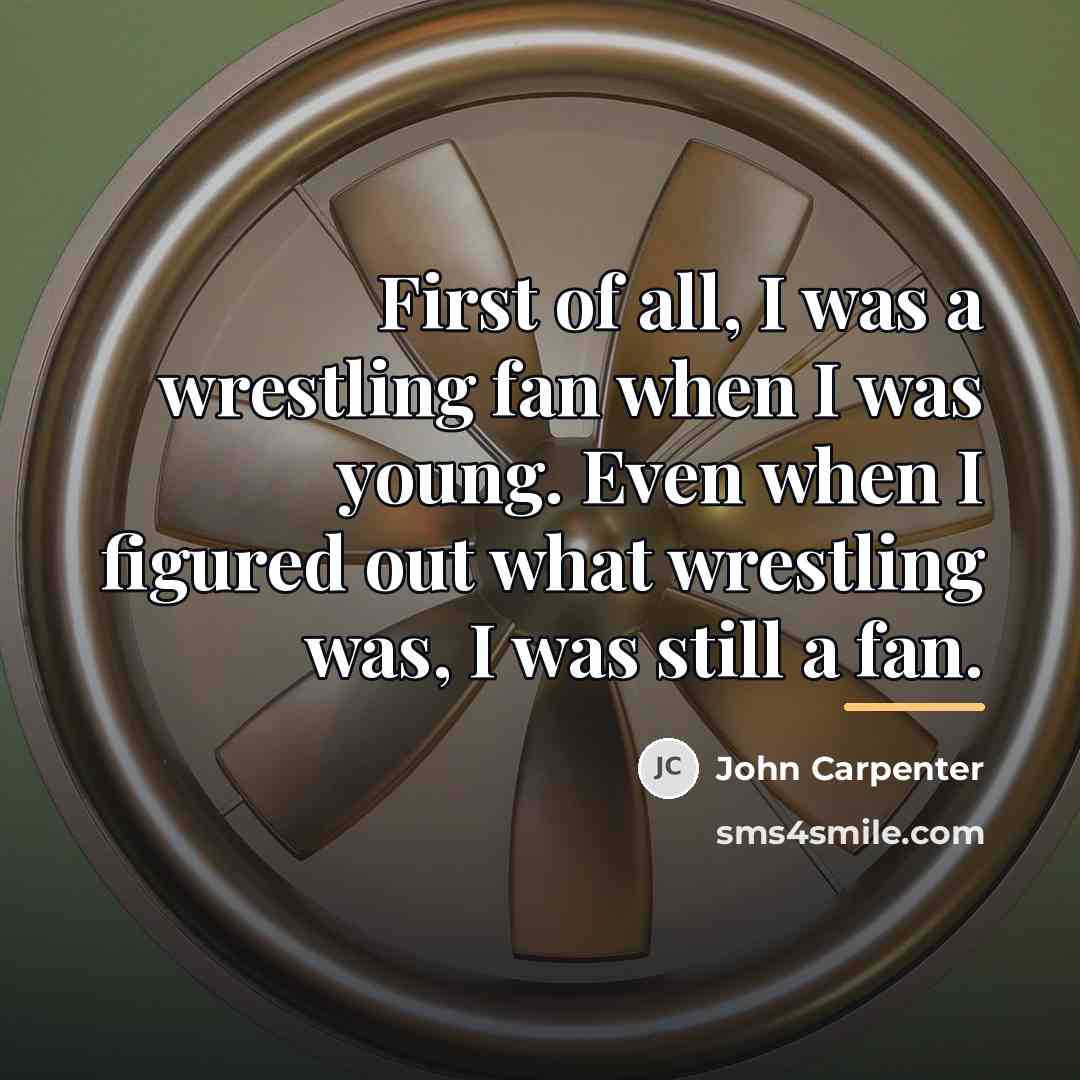 “First of all, I was a wrestling fan when I…” quote by John Carpenter