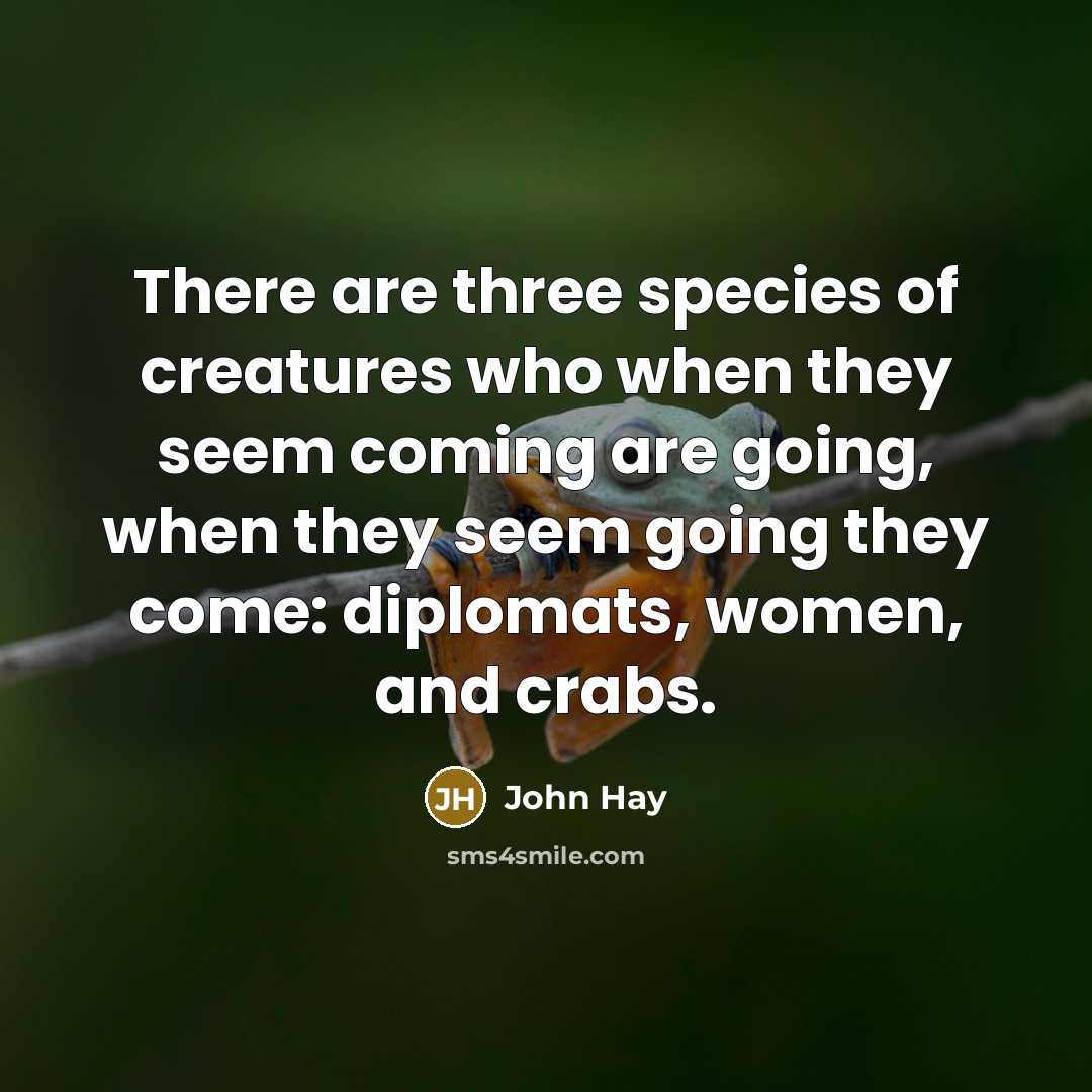 “There are three species of creatures who when they seem…” quote by John Hay