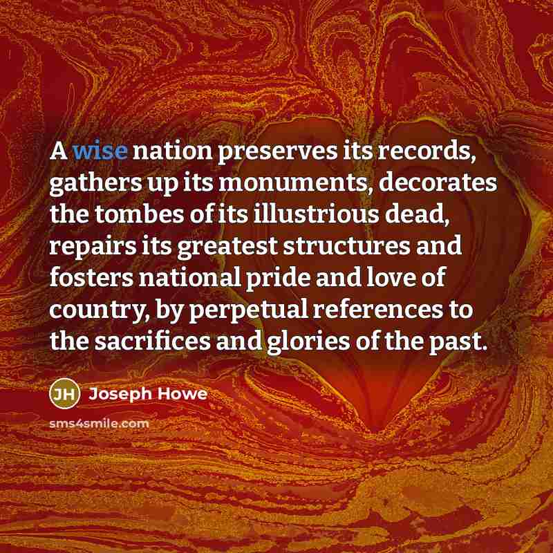 “A wise nation preserves its records, gathers up its monuments,…” quote by Joseph Howe