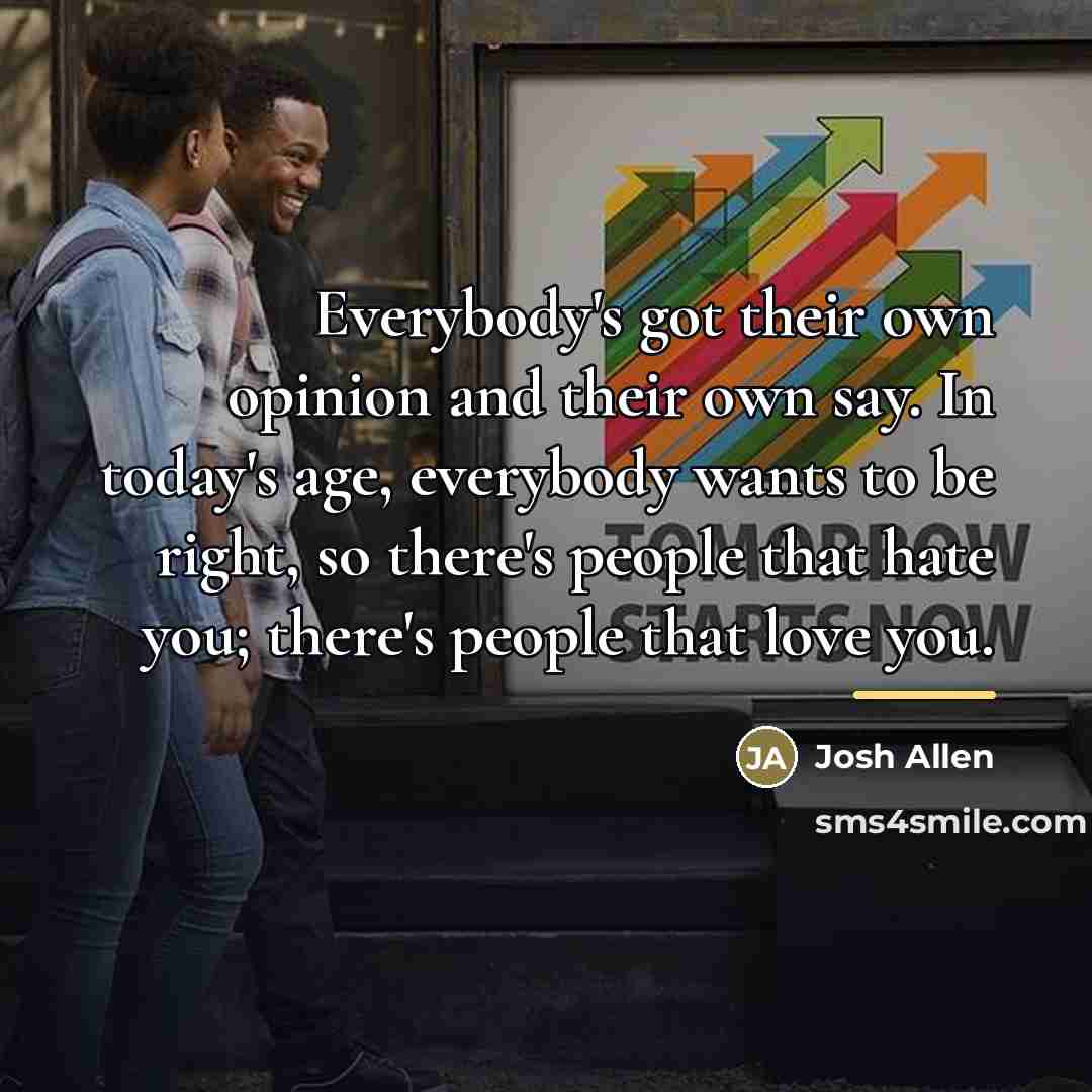 “Everybody's got their own opinion and their own say. In…” quote by Josh Allen