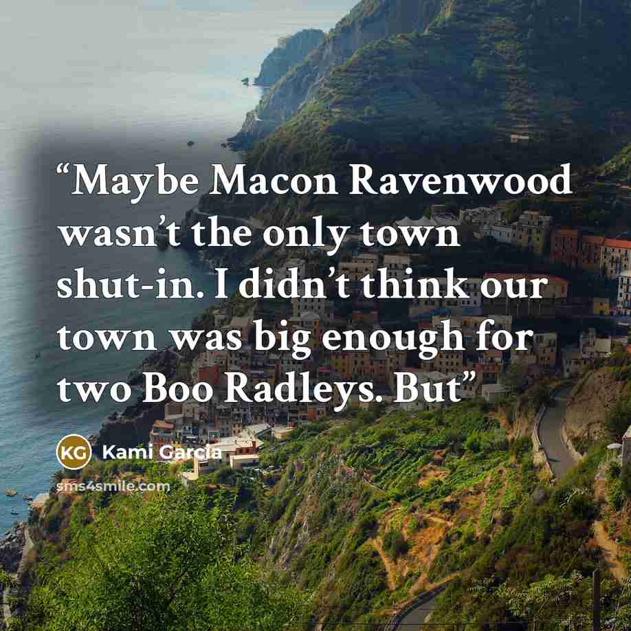 “Maybe Macon Ravenwood wasn’t the only town shut-in. I didn’t think our town was big enough for two Boo Radleys. But” quote by Kami Garcia