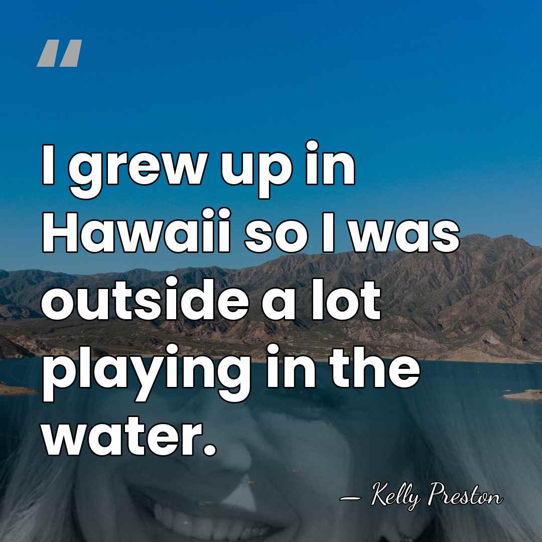 I grew up in Hawaii so I was outside a lot playing&hellip; - Kelly Preston