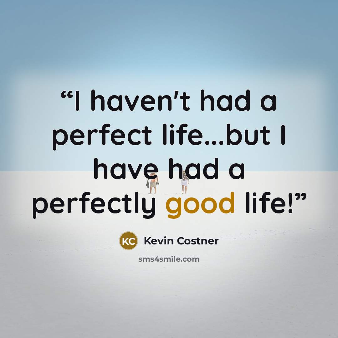 “I haven't had a perfect life...but I have had a perfectly good life!” quote by Kevin Costner