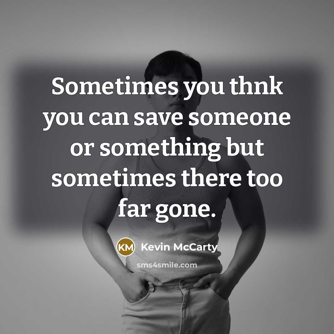 “Sometimes you thnk you can save someone or something but sometimes there too far gone.” quote by Kevin McCarty