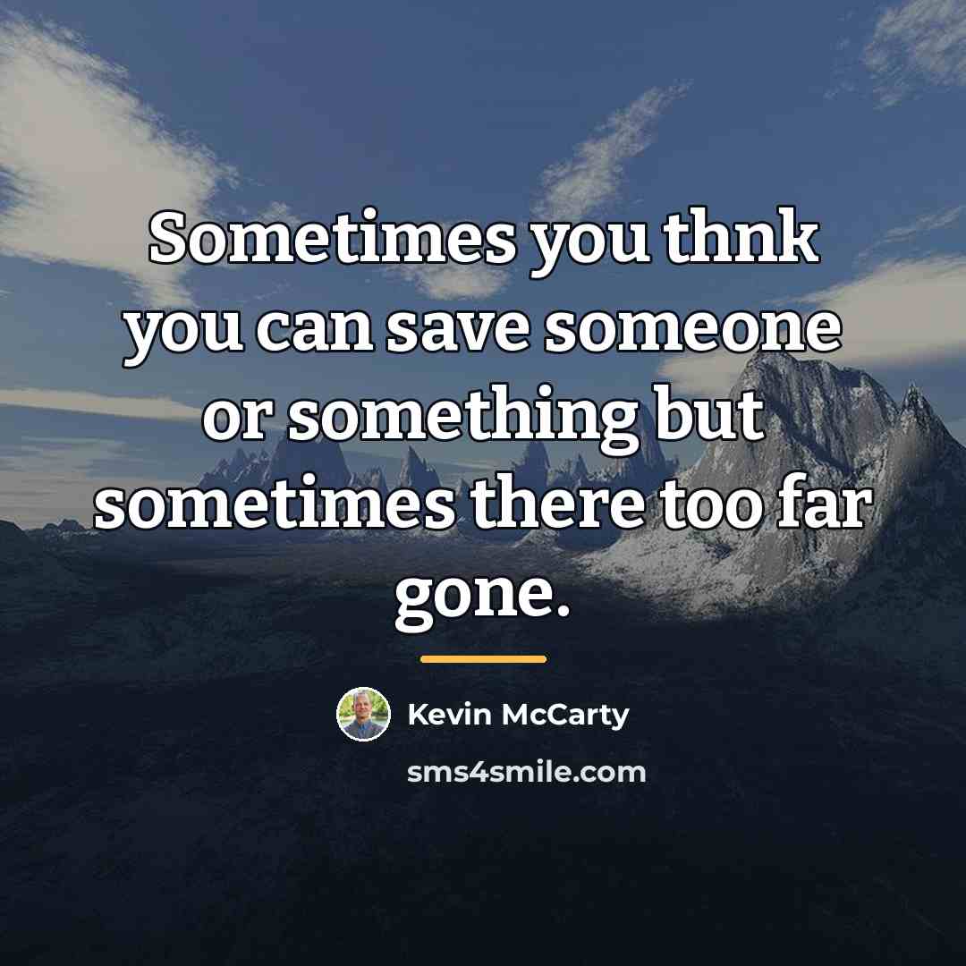 “Sometimes you thnk you can save someone or something but…” quote by Kevin McCarty