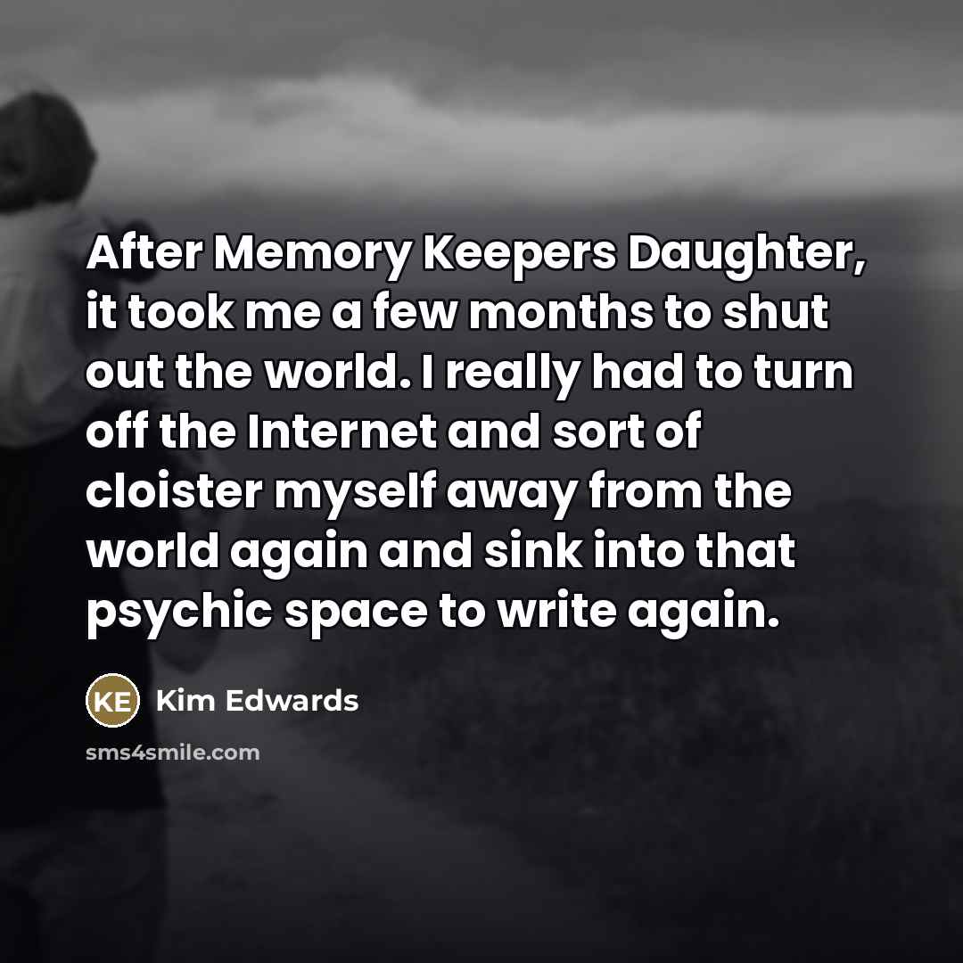 “After Memory Keepers Daughter, it took me a few months…” quote by Kim Edwards