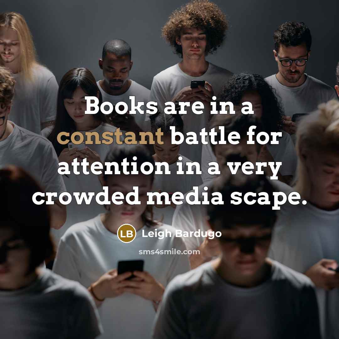“Books are in a constant battle for attention in a…” quote by Leigh Bardugo