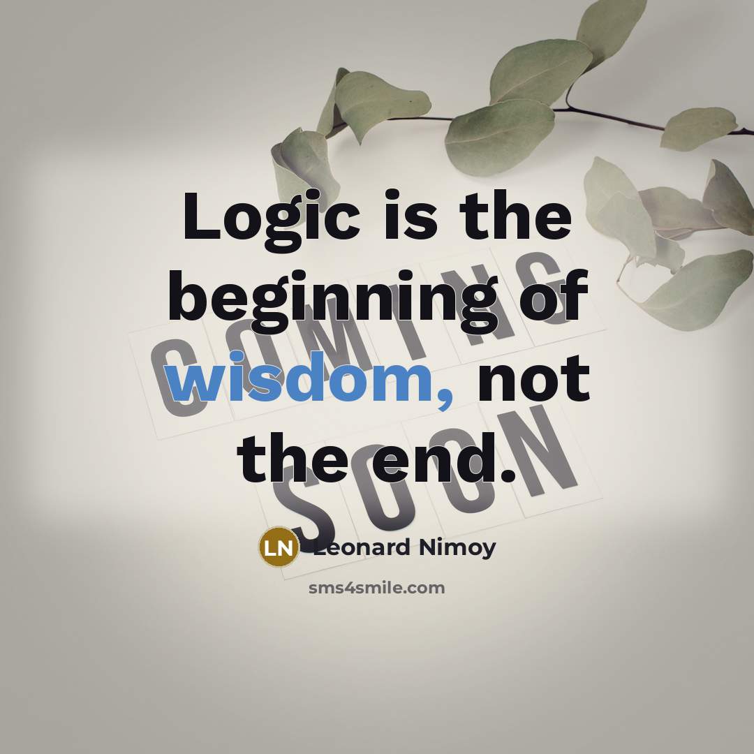 “Logic is the beginning of wisdom, not the end.” quote by Leonard Nimoy