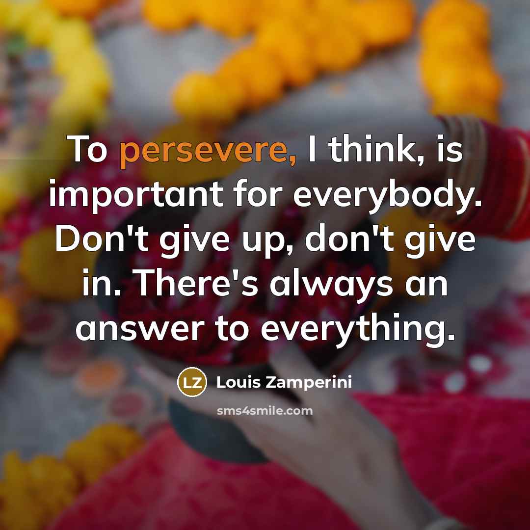 “To persevere, I think, is important for everybody. Don't give…” quote by Louis Zamperini