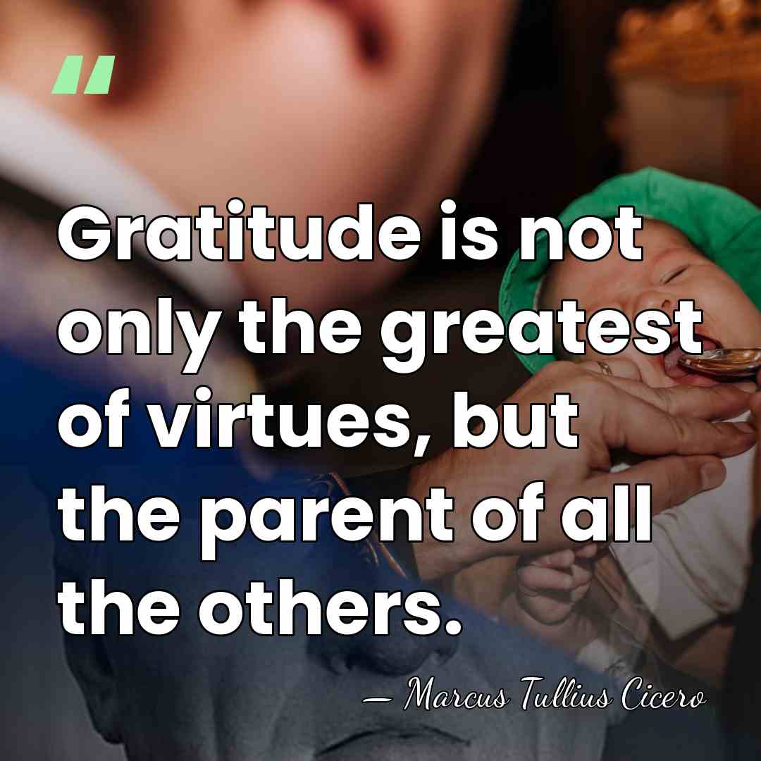 Gratitude is not only the greatest of virtues, but the parent of&hellip; - Marcus Tullius Cicero