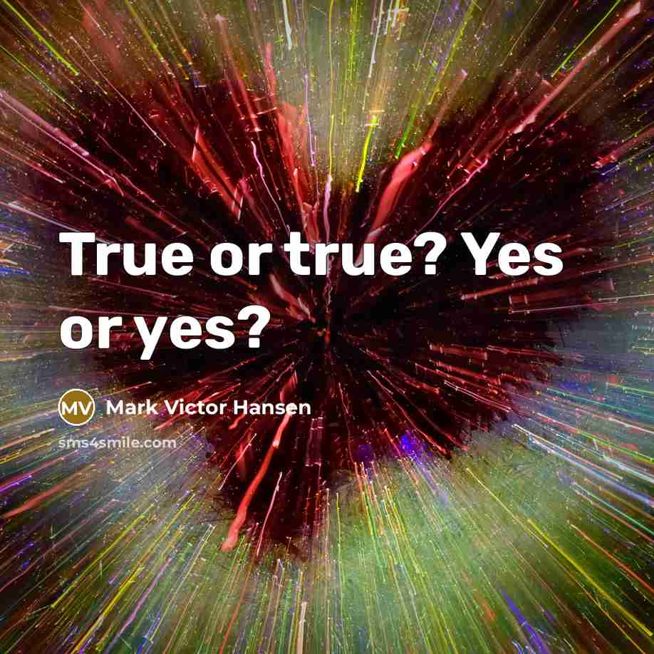 “True or true? Yes or yes?…” quote by Mark Victor Hansen
