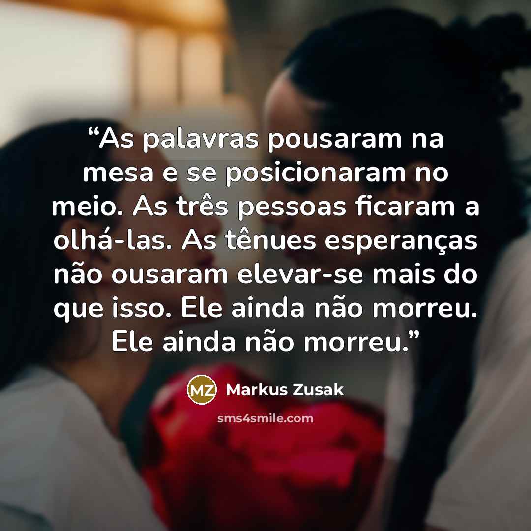 “As palavras pousaram na mesa e se posicionaram no meio. As três pessoas ficaram a olhá-las. As tênues esperanças não ousaram elevar-se mais do que isso. Ele ainda não morreu. Ele ainda não morreu.” quote by Markus Zusak