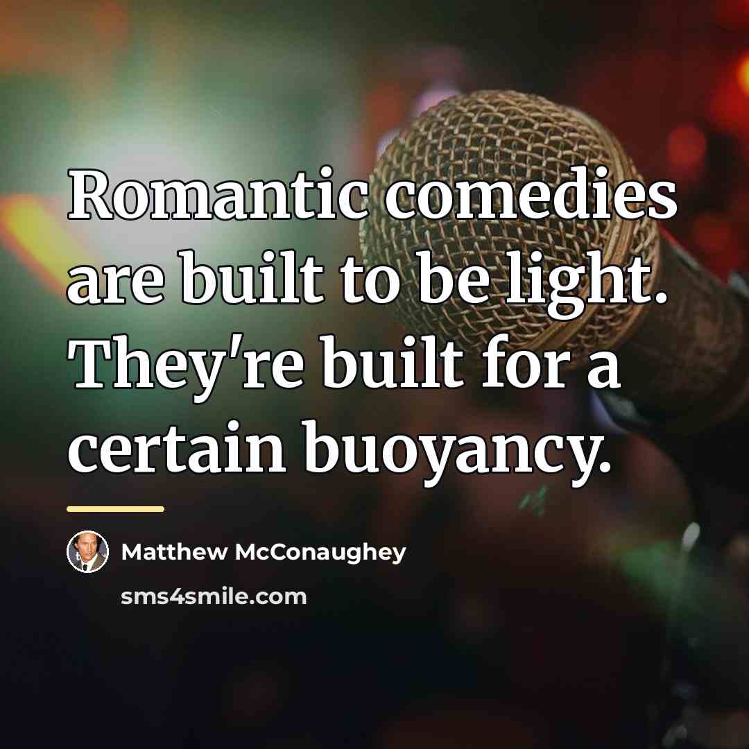 “Romantic comedies are built to be light. They're built for…” quote by Matthew McConaughey