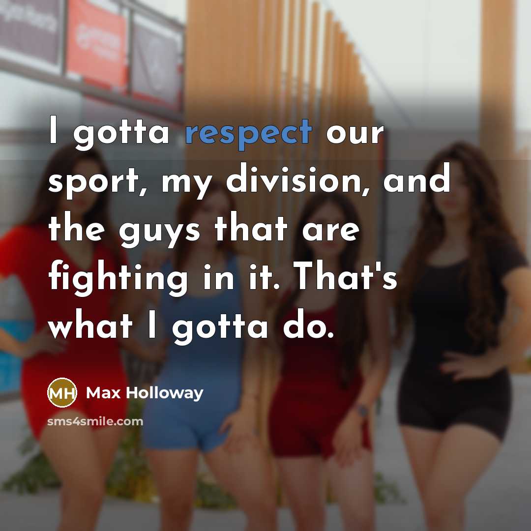 “I gotta respect our sport, my division, and the guys…” quote by Max Holloway