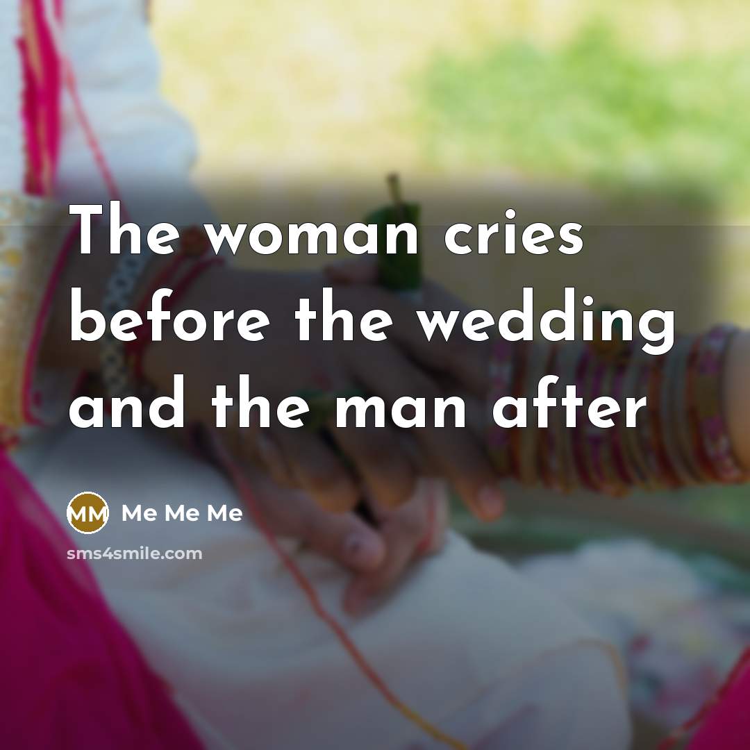 “The woman cries before the wedding and the man after…” quote by Me Me Me