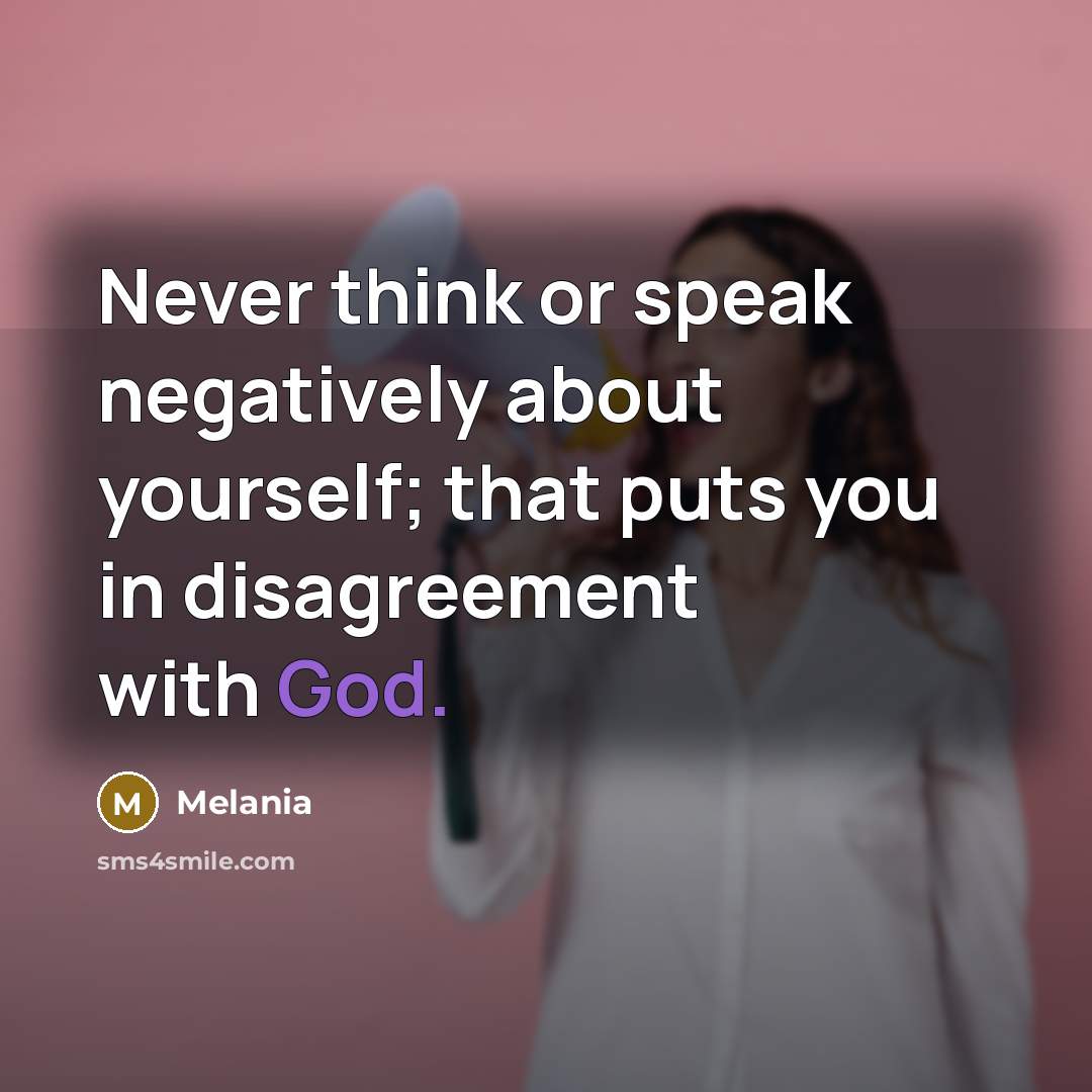 “Never think or speak negatively about yourself; that puts you in disagreement with God.” quote by Melania