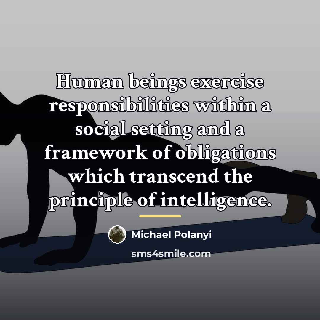 “Human beings exercise responsibilities within a social setting and a…” quote by Michael Polanyi