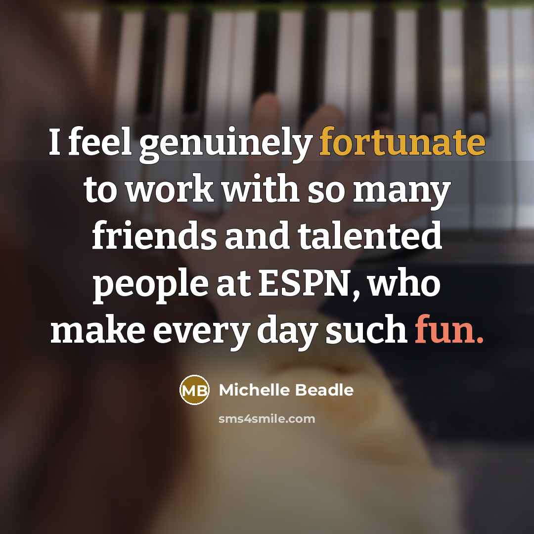 “I feel genuinely fortunate to work with so many friends…” quote by Michelle Beadle