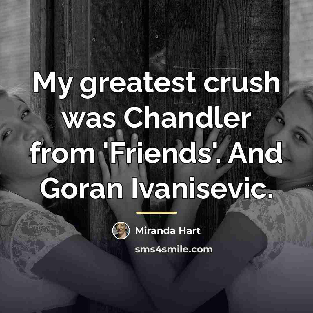 “My greatest crush was Chandler from 'Friends'. And Goran Ivanisevic.…” quote by Miranda Hart