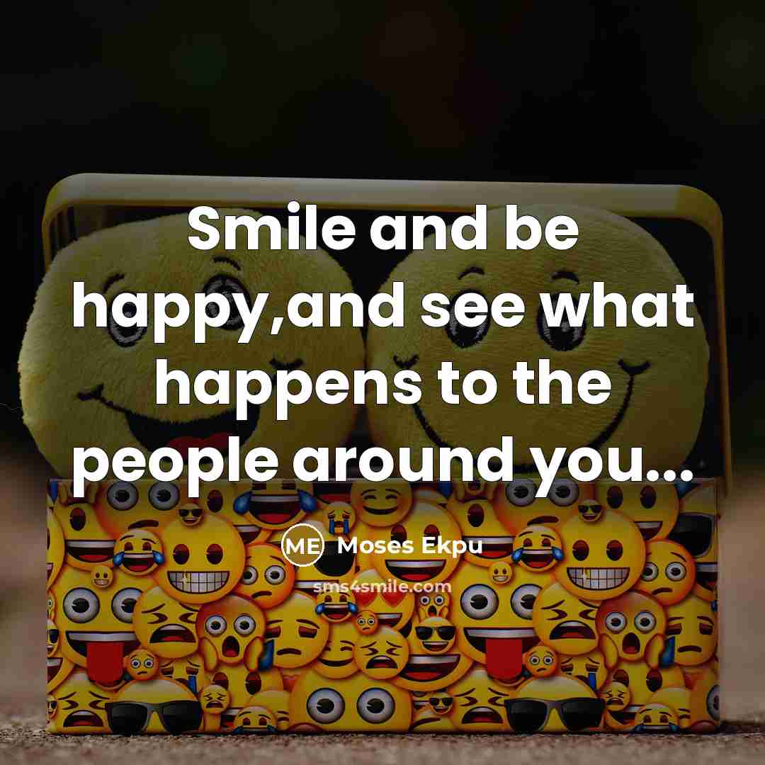 “Smile and be happy,and see what happens to the people around you...” quote by Moses Ekpu