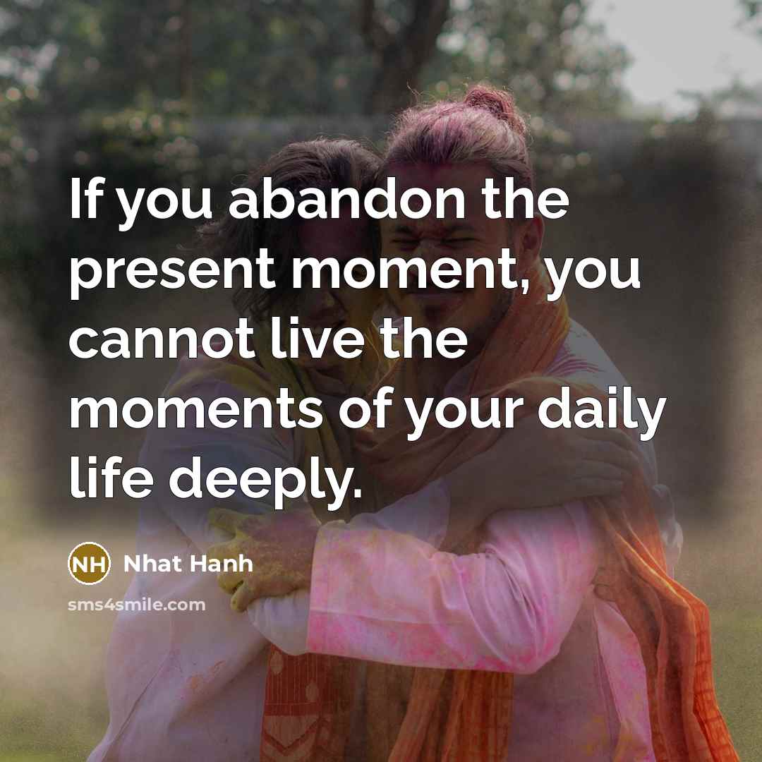 “If you abandon the present moment, you cannot live the…” quote by Nhat Hanh
