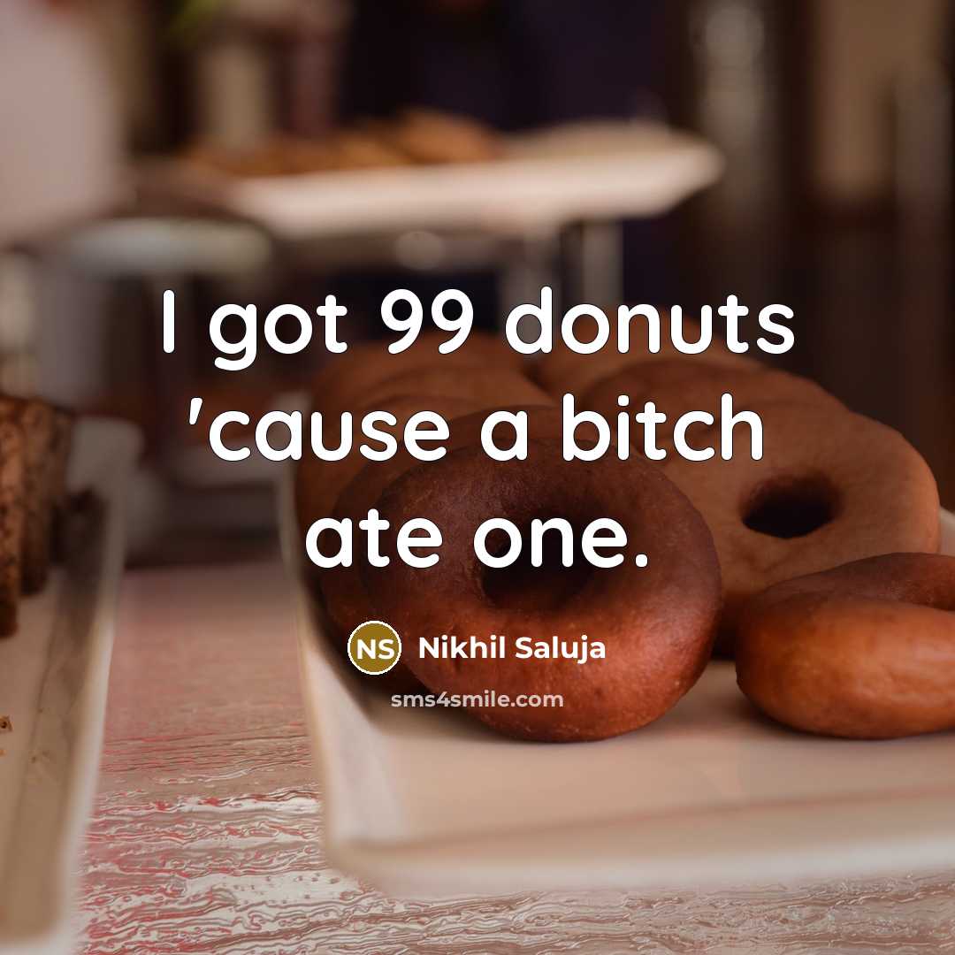 “I got 99 donuts 'cause a bitch ate one.…” quote by Nikhil Saluja
