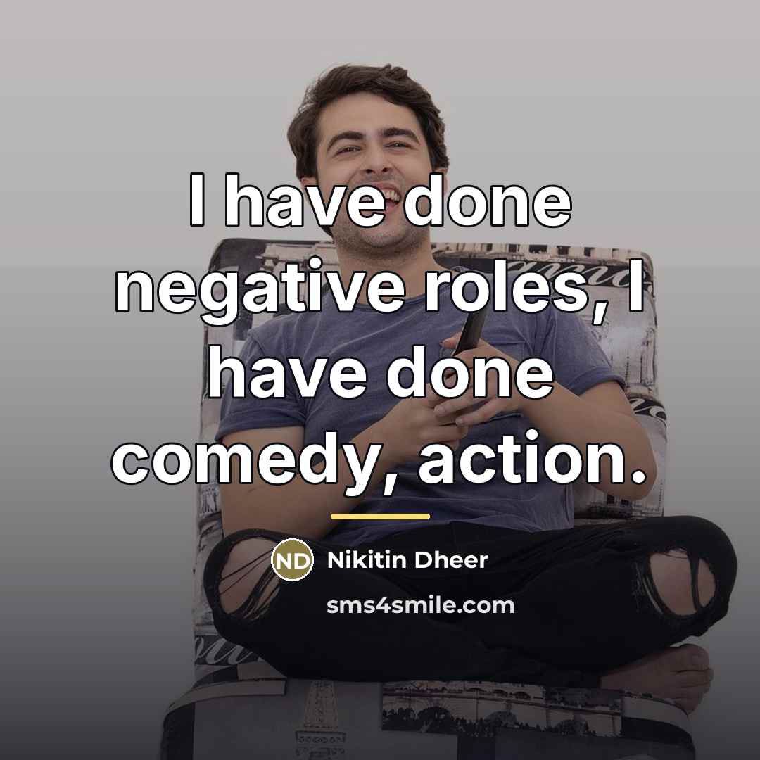 “I have done negative roles, I have done comedy, action.…” quote by Nikitin Dheer