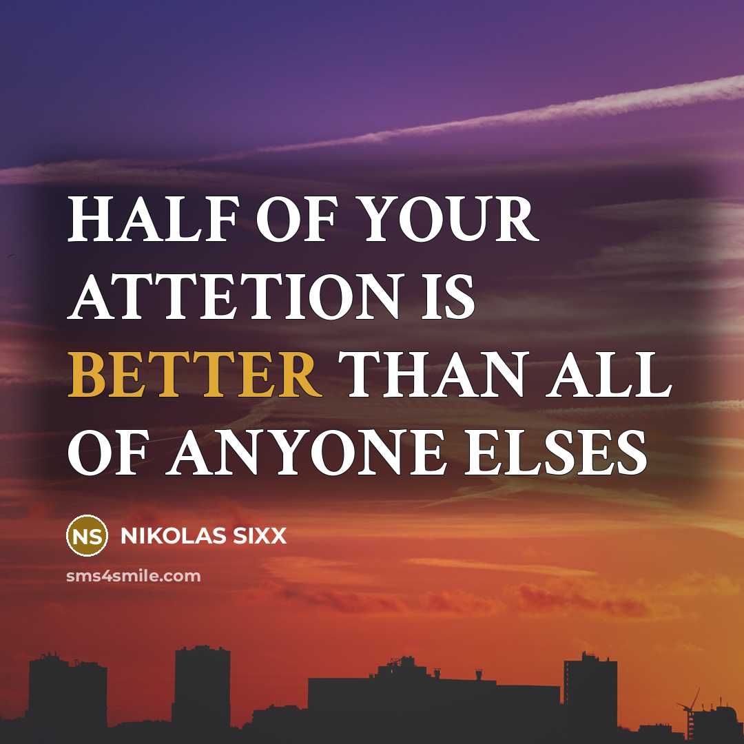 “HALF OF YOUR ATTETION IS BETTER THAN ALL OF ANYONE ELSES” quote by NIKOLAS SIXX
