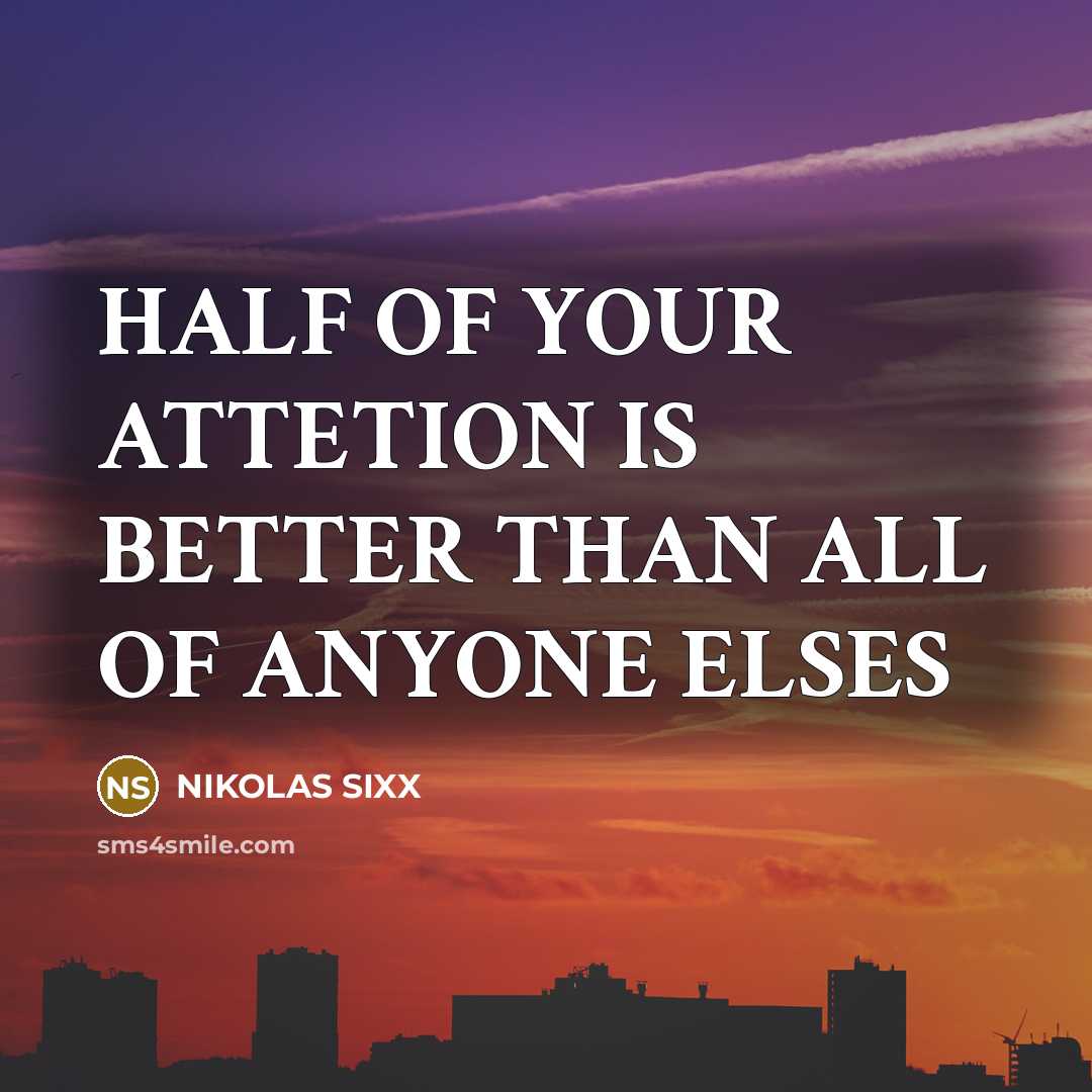 “HALF OF YOUR ATTETION IS BETTER THAN ALL OF ANYONE…” quote by NIKOLAS SIXX