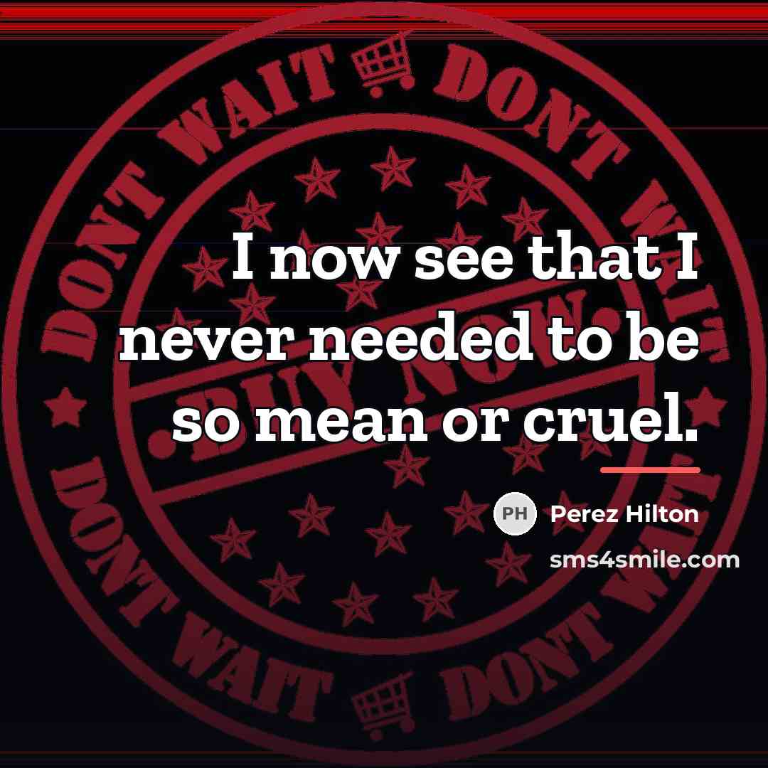 “I now see that I never needed to be so…” quote by Perez Hilton