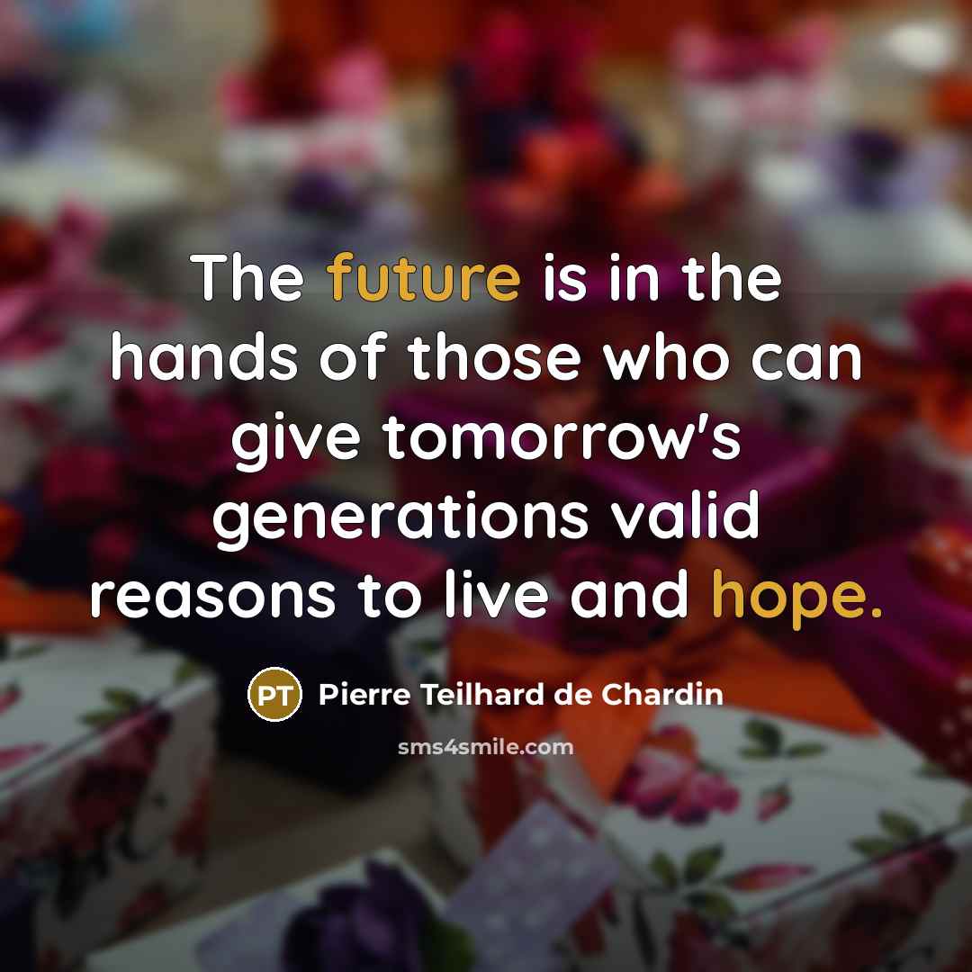 “The future is in the hands of those who can give tomorrow's generations valid reasons to live and hope.” quote by Pierre Teilhard de Chardin