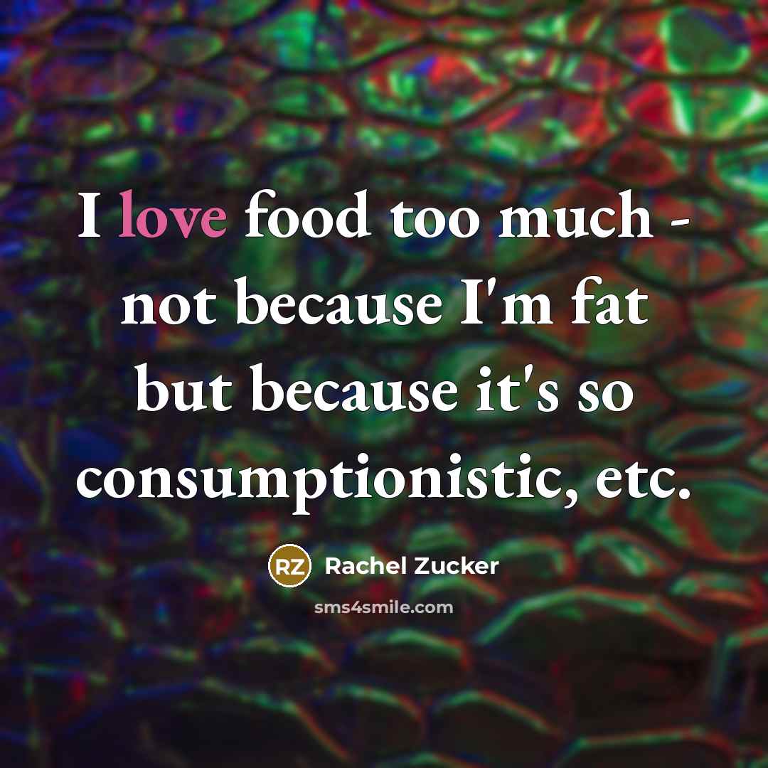“I love food too much - not because I'm fat…” quote by Rachel Zucker