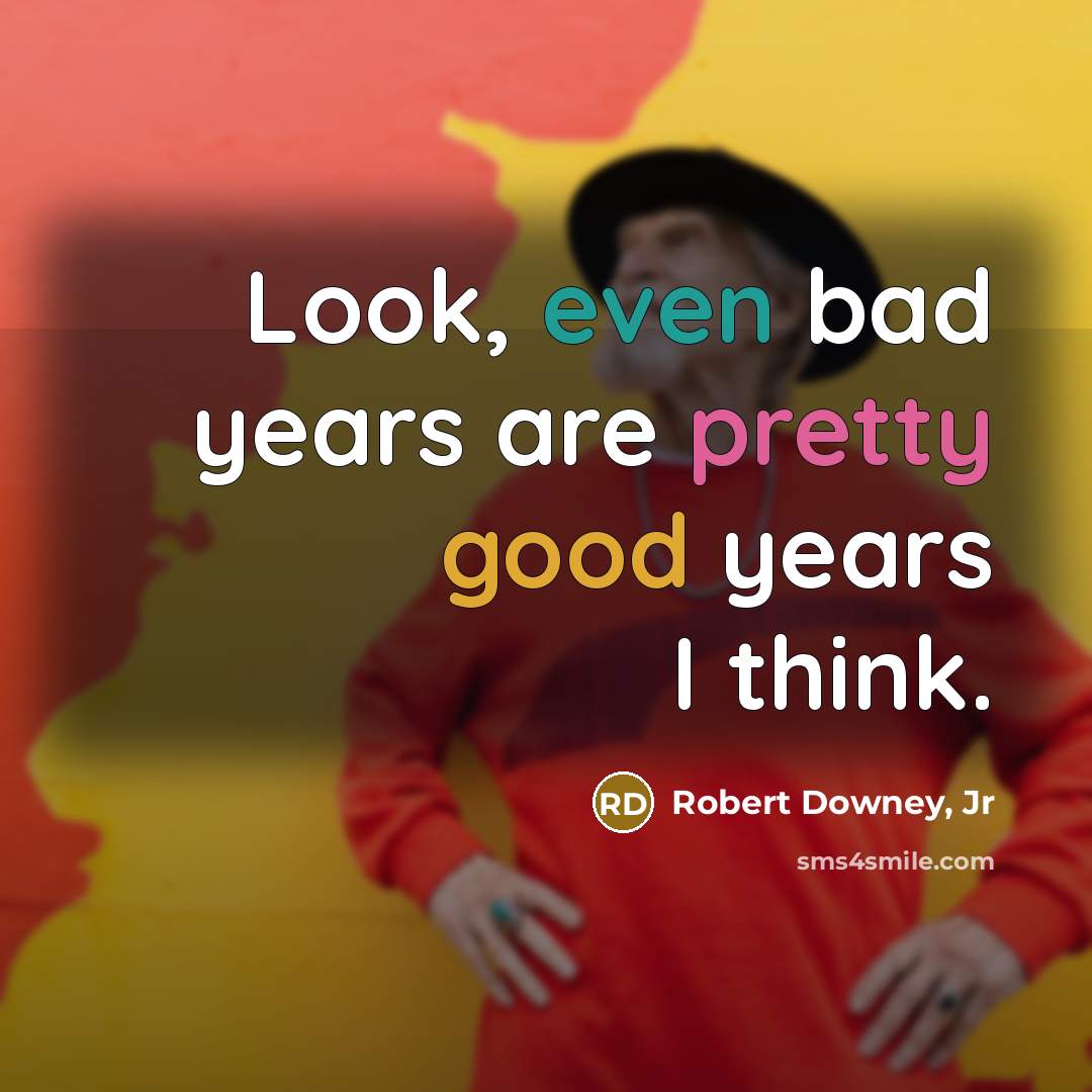 “Look, even bad years are pretty good years I think.” quote by Robert Downey, Jr