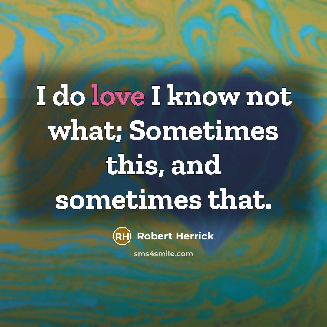 “I do love I know not what; Sometimes this, and…” quote by Robert Herrick