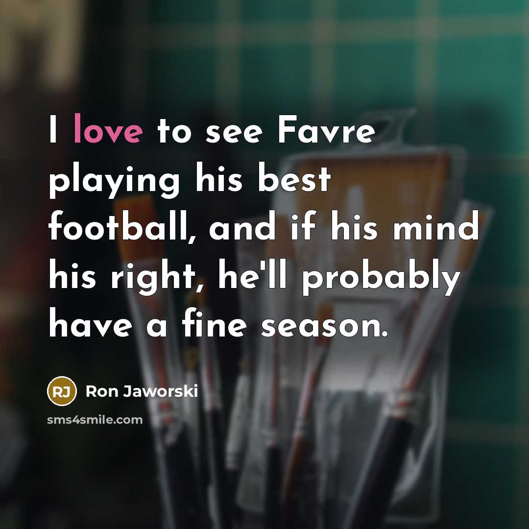 “I love to see Favre playing his best football, and if his mind his right, he'll probably have a fine season.” quote by Ron Jaworski