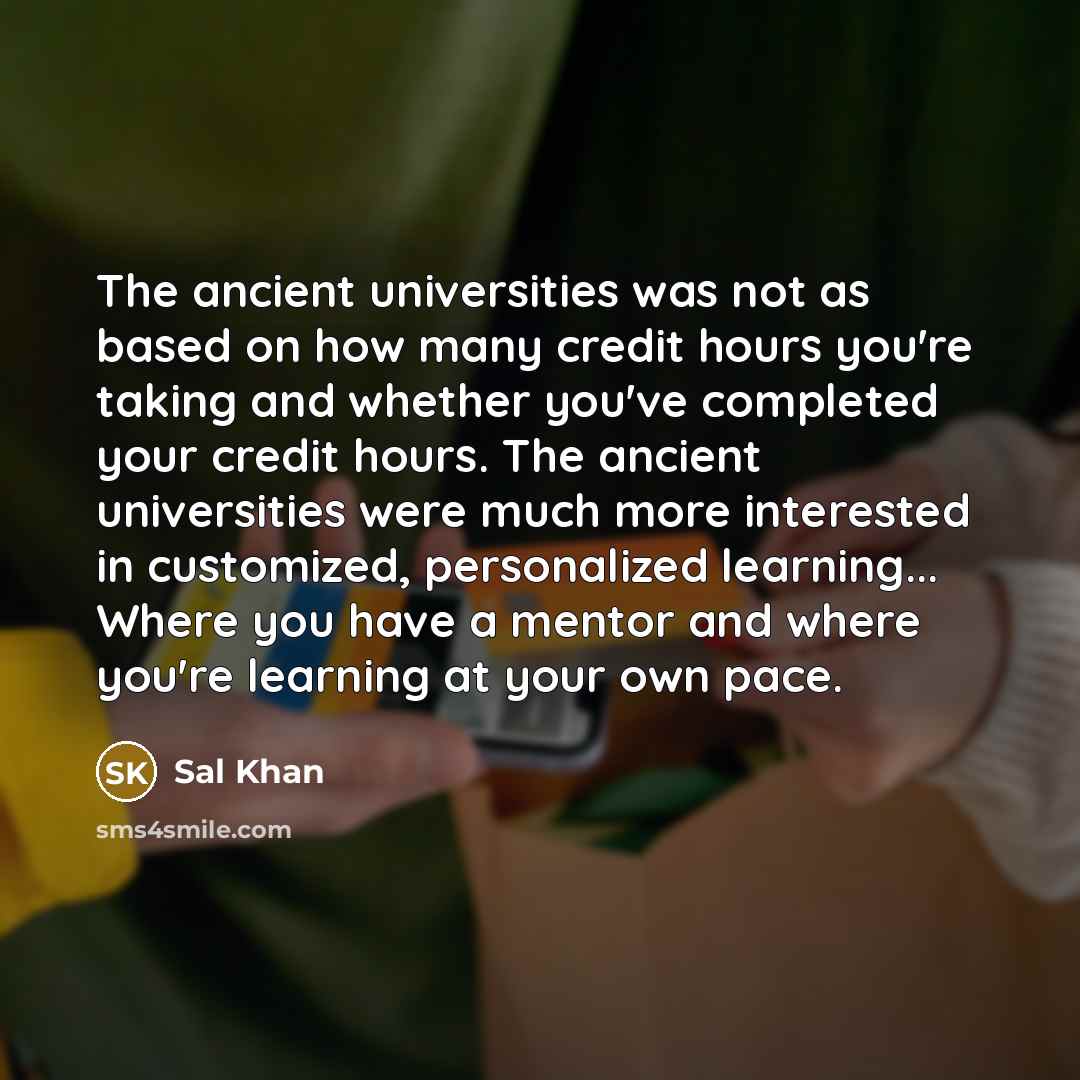 “The ancient universities was not as based on how many…” quote by Sal Khan