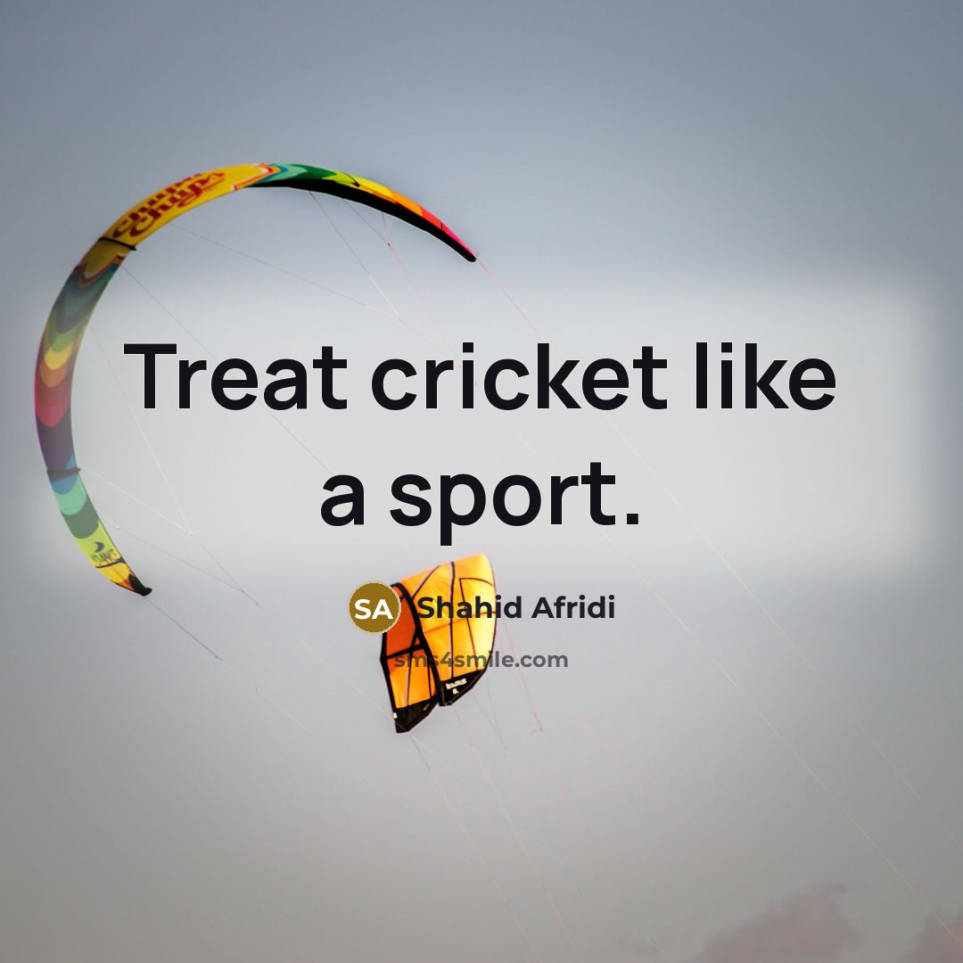 “Treat cricket like a sport.…” quote by Shahid Afridi